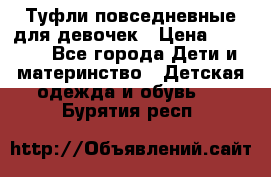Туфли повседневные для девочек › Цена ­ 1 700 - Все города Дети и материнство » Детская одежда и обувь   . Бурятия респ.
